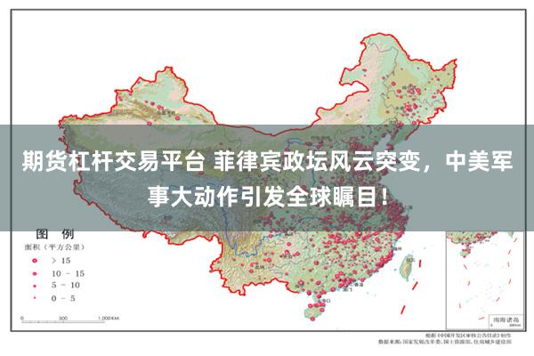 期货杠杆交易平台 菲律宾政坛风云突变，中美军事大动作引发全球瞩目！