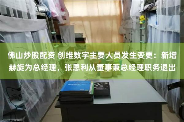 佛山炒股配资 创维数字主要人员发生变更：新增赫旋为总经理，张恩利从董事兼总经理职务退出