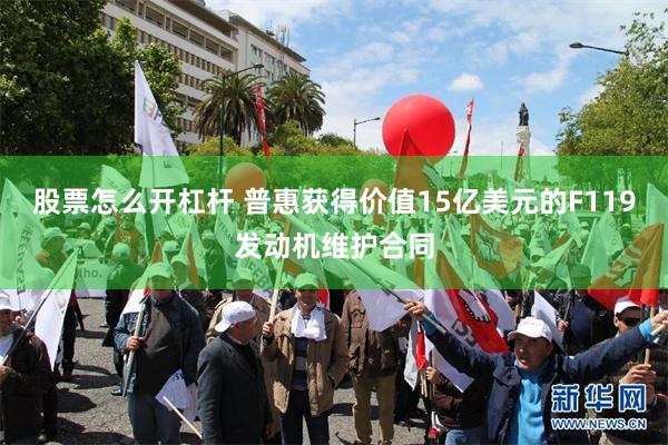 股票怎么开杠杆 普惠获得价值15亿美元的F119发动机维护合同