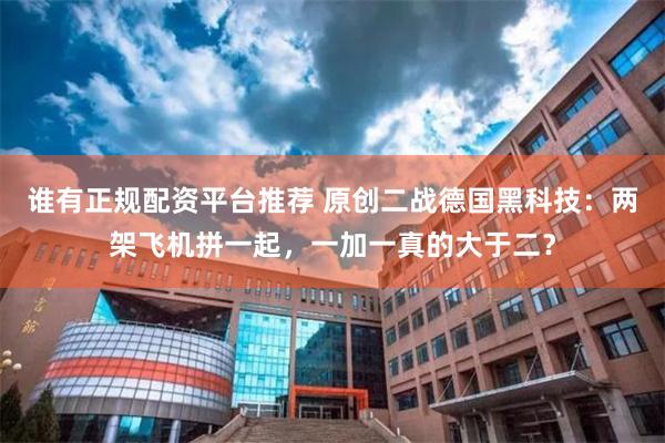 谁有正规配资平台推荐 原创二战德国黑科技：两架飞机拼一起，一加一真的大于二？