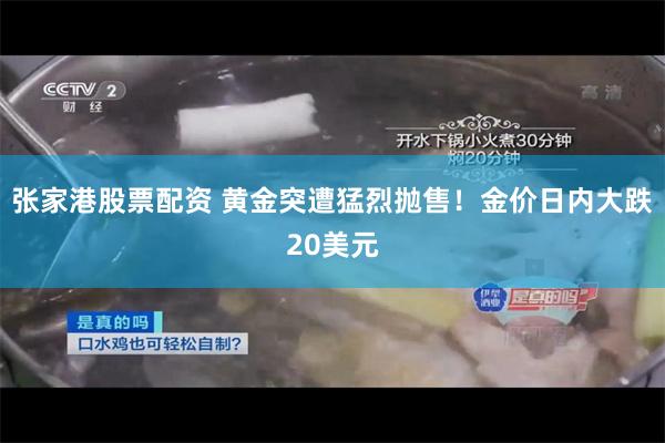 张家港股票配资 黄金突遭猛烈抛售！金价日内大跌20美元