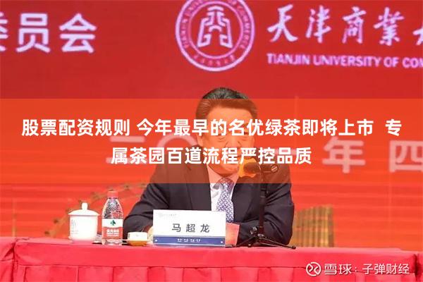 股票配资规则 今年最早的名优绿茶即将上市  专属茶园百道流程严控品质