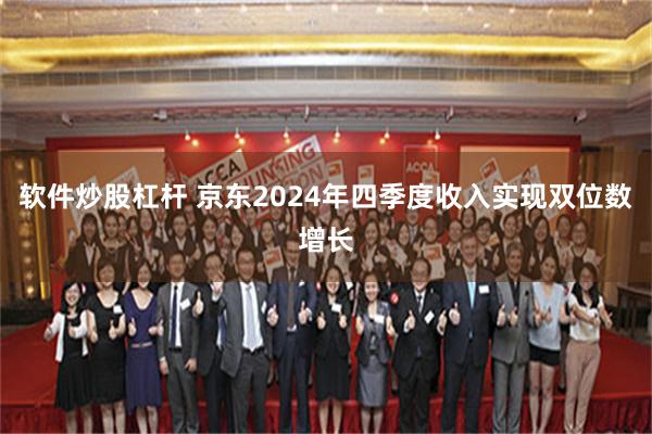 软件炒股杠杆 京东2024年四季度收入实现双位数增长