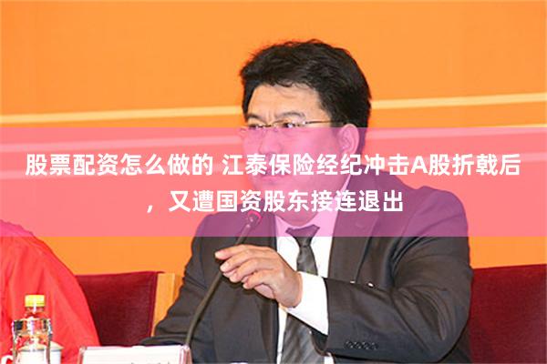 股票配资怎么做的 江泰保险经纪冲击A股折戟后，又遭国资股东接连退出