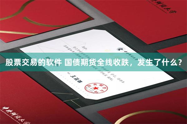 股票交易的软件 国债期货全线收跌，发生了什么？
