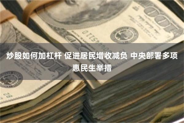 炒股如何加杠杆 促进居民增收减负 中央部署多项惠民生举措