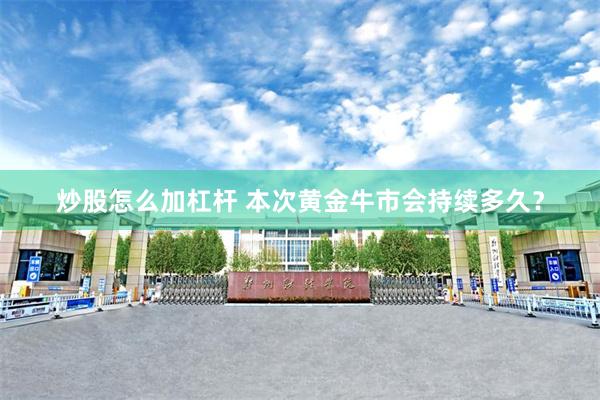 炒股怎么加杠杆 本次黄金牛市会持续多久？