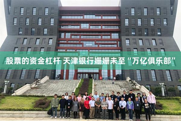 股票的资金杠杆 天津银行姗姗未至“万亿俱乐部”