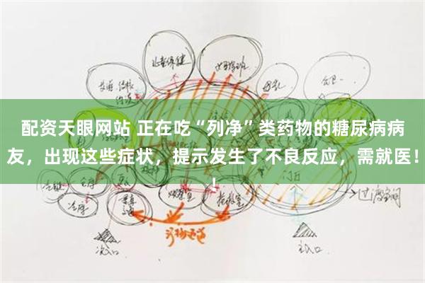配资天眼网站 正在吃“列净”类药物的糖尿病病友，出现这些症状，提示发生了不良反应，需就医！