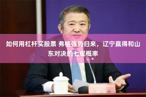 如何用杠杆买股票 弗格强势归来，辽宁赢得和山东对决的七成概率