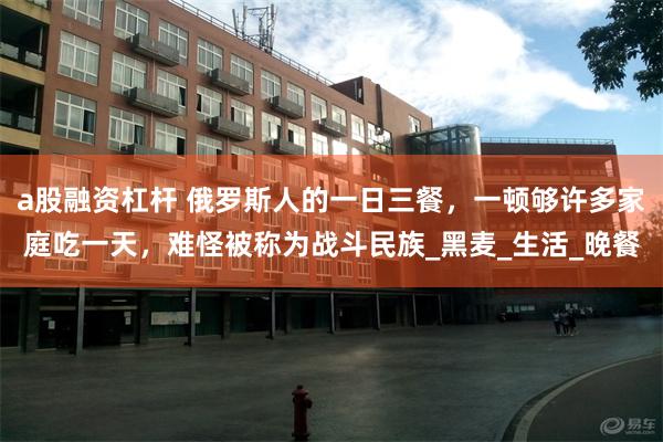 a股融资杠杆 俄罗斯人的一日三餐，一顿够许多家庭吃一天，难怪被称为战斗民族_黑麦_生活_晚餐