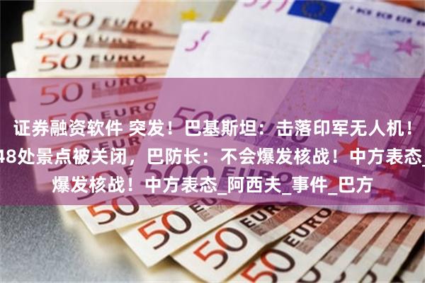 证券融资软件 突发！巴基斯坦：击落印军无人机！印控克什米尔地区48处景点被关闭，巴防长：不会爆发核战！中方表态_阿西夫_事件_巴方