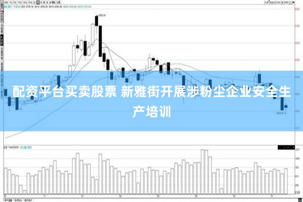 配资平台买卖股票 新雅街开展涉粉尘企业安全生产培训