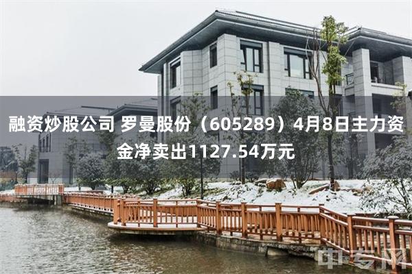 融资炒股公司 罗曼股份（605289）4月8日主力资金净卖出1127.54万元