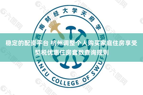 稳定的配资平台 杭州调整个人购买家庭住房享受契税优惠住房套数查询规则