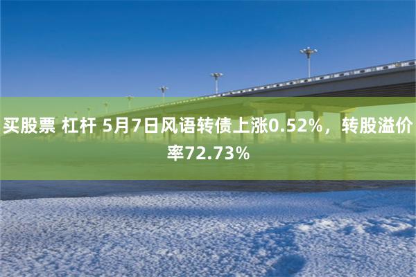 买股票 杠杆 5月7日风语转债上涨0.52%，转股溢价率72.73%