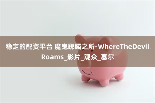 稳定的配资平台 魔鬼踯躅之所-WhereTheDevilRoams_影片_观众_塞尔