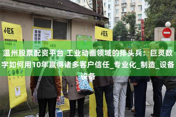 温州股票配资平台 工业动画领域的排头兵：巨灵数字如何用10年赢得诸多客户信任_专业化_制造_设备