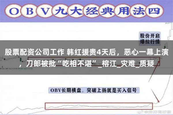股票配资公司工作 韩红援贵4天后，恶心一幕上演，刀郎被批“吃相不堪”_榕江_灾难_质疑