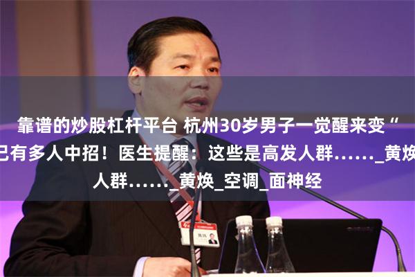 靠谱的炒股杠杆平台 杭州30岁男子一觉醒来变“鬼脸”！最近已有多人中招！医生提醒：这些是高发人群……_黄焕_空调_面神经