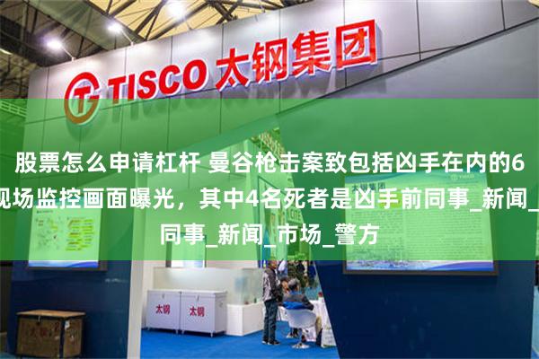 股票怎么申请杠杆 曼谷枪击案致包括凶手在内的6人死亡，现场监控画面曝光，其中4名死者是凶手前同事_新闻_市场_警方