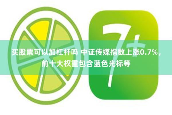 买股票可以加杠杆吗 中证传媒指数上涨0.7%，前十大权重包含蓝色光标等