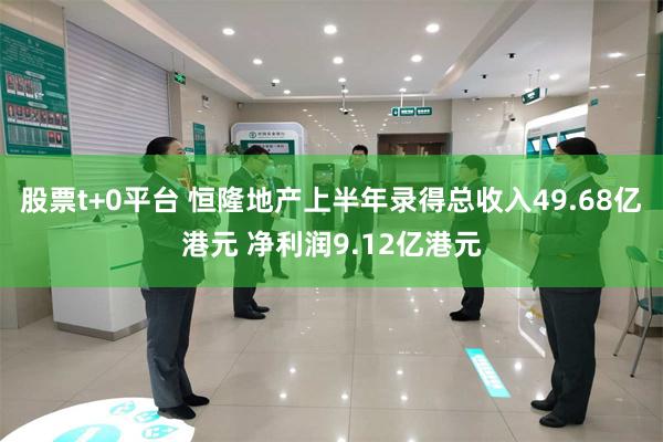 股票t+0平台 恒隆地产上半年录得总收入49.68亿港元 净利润9.12亿港元