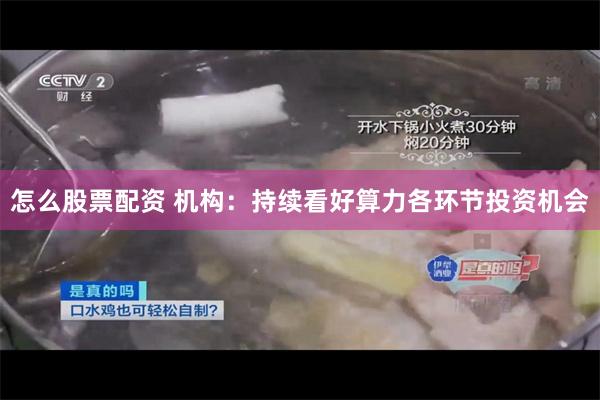 怎么股票配资 机构：持续看好算力各环节投资机会