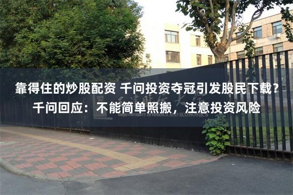 靠得住的炒股配资 千问投资夺冠引发股民下载?千问回应:不能简单照搬,注意投资风险