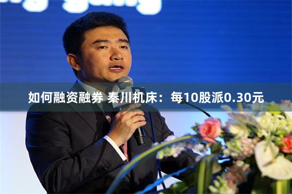 如何融资融券 秦川机床：每10股派0.30元
